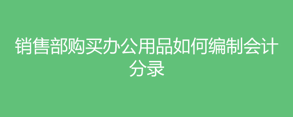 销售部购买办公用品如何编制会计分录